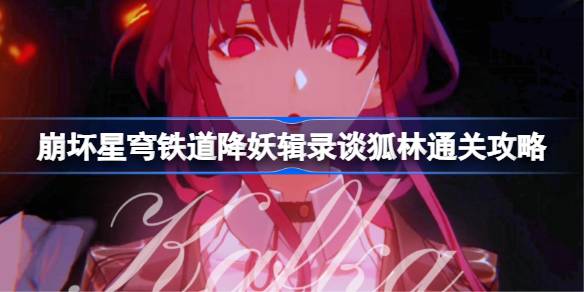 崩坏星穹铁道降妖辑录谈狐林怎么通关 降妖辑录谈狐林通关攻略时间