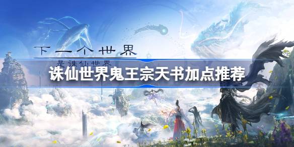 诛仙世界鬼王宗天书加点推荐 诛仙世界鬼王宗天书该怎么加点