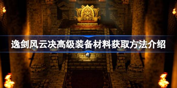 逸剑风云决高级装备材料怎么获取 逸剑风云决高级装备材料获取方法介绍