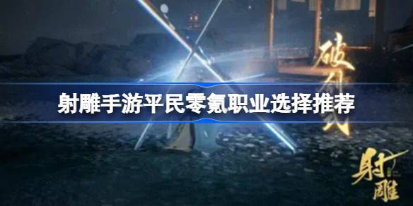 射雕手游平民职业零氪怎么选择 射雕手游平民零氪职业选择推荐