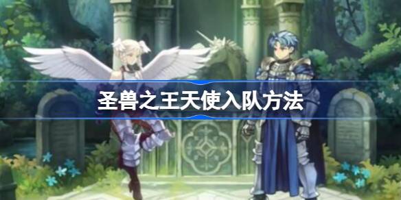 圣兽之王天使怎么入队 圣兽之王天使入队方法