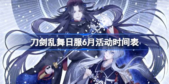 刀剑乱舞日服6月活动时间表 刀剑乱舞日服6月有哪些活动2025