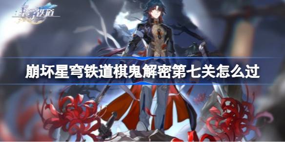 崩坏星穹铁道棋鬼解密第七关怎么过 罗浮异闻棋鬼七通关攻略