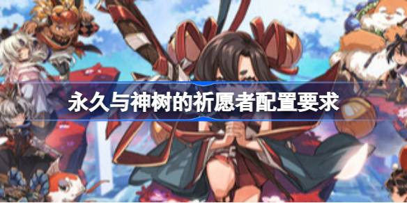 永久与神树的祈愿者配置要求  永久与神树的祈愿者配置要求一览