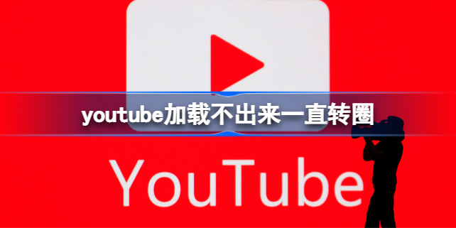 youtube加载不出来一直转圈怎么办 youtube加载不出来一直转圈
