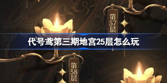 代号鸢第三期地宫25层怎么玩 代号鸢地宫25层玩法攻略
