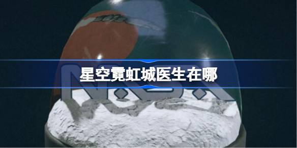 星空霓虹城医生在哪 星空霓虹城医生位置