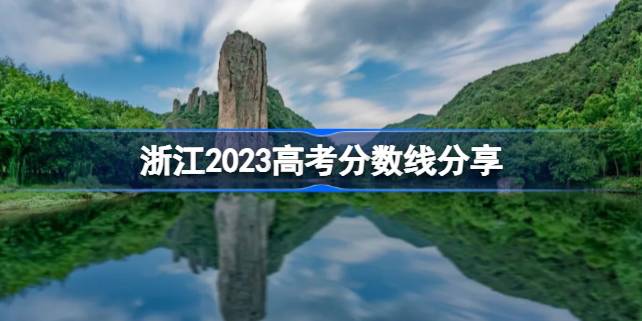 浙江2023高考分数线分享 2023浙江高考录取分数线是多少