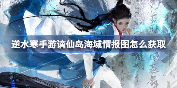 逆水寒手游谪仙岛海域情报图怎么获取 谪仙岛海域情报图获取方法