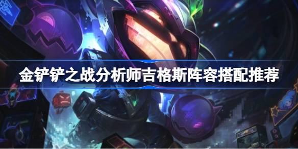 金铲铲之战分析师吉格斯阵容怎么搭配 金铲铲之战分析师吉格斯阵容搭配推荐