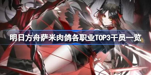 明日方舟萨米肉鸽各职业TOP3是哪些 明日方舟萨米肉鸽各职业TOP3干员一览
