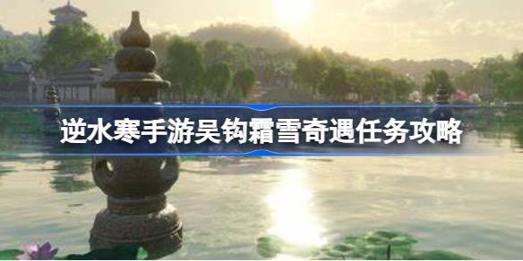 逆水寒手游吴钩霜雪任务怎么做 逆水寒手游吴钩霜雪奇遇任务攻略