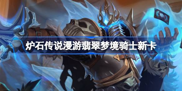 炉石传说漫游翡翠梦境骑士新卡一览 炉石传说漫游翡翠梦境骑士新卡有哪些
