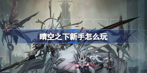 晴空之下新手怎么玩 晴空之下新手玩法攻略