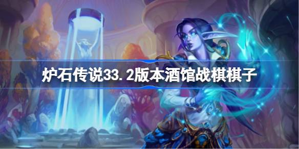 炉石传说33.2版本酒馆战棋棋子大全 炉石传说33.2版本酒馆战棋有哪些棋子