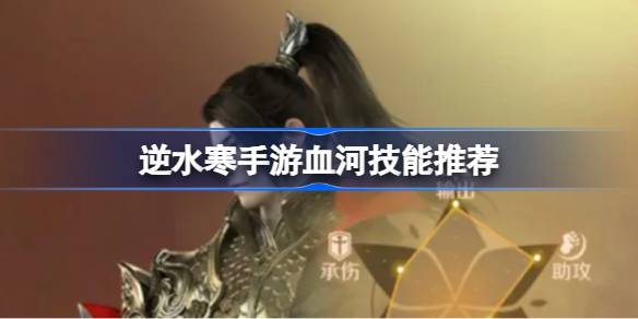 逆水寒手游血河技能怎么加点 逆水寒手游血河技能推荐