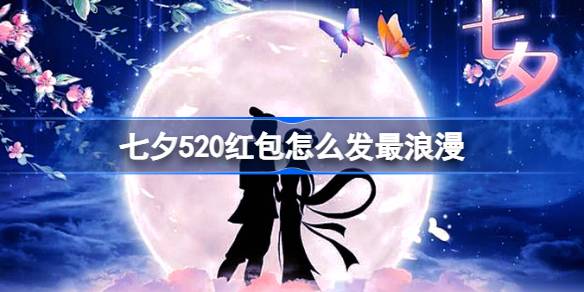 七夕520红包怎么发最浪漫 七夕520红包发法介绍