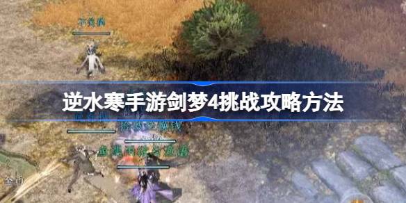 逆水寒手游剑梦4挑战难度怎么样 逆水寒手游剑梦4挑战攻略方法