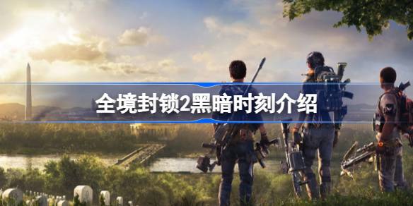 全境封锁2黑暗时刻是什么 全境封锁2黑暗时刻介绍