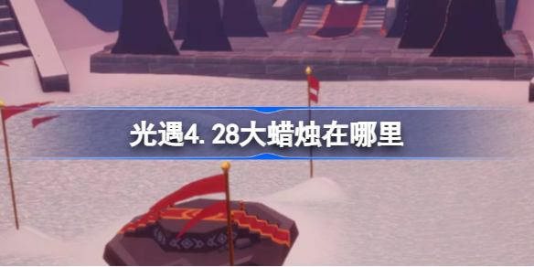 光遇4.28大蜡烛在哪里 光遇4.28大蜡烛位置攻略