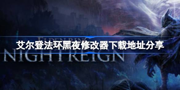 艾尔登法环黑夜修改器下载地址分享 艾尔登法环黑夜一修大师修改器下载地址在哪