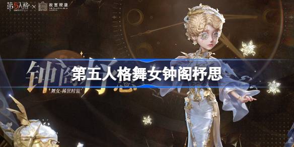 第五人格舞女钟阁杼思怎么样 第五人格舞女钟阁杼思时装
