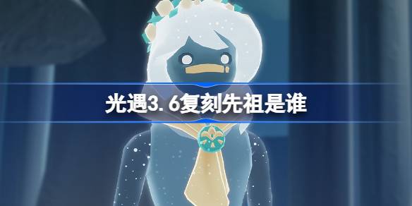 光遇3.6复刻先祖是谁 光遇3月6日花环先祖复刻