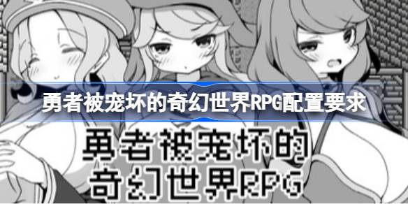 勇者被宠坏的奇幻世界RPG配置要求 勇者被宠坏的奇幻世界RPG配置要求一览
