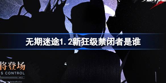 无期迷途1.2新狂级禁闭者是谁 无期迷途1月2日新狂级角色介绍