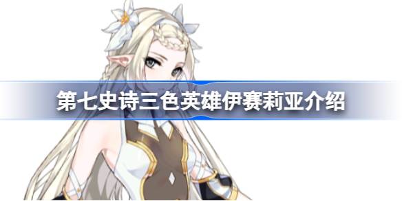 第七史诗伊赛莉亚好用吗 第七史诗三色英雄伊赛莉亚介绍