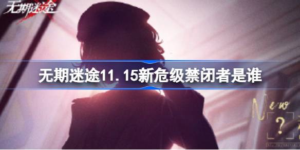 无期迷途11.15新危级禁闭者是谁 无期迷途11月15日新危级角色介绍
