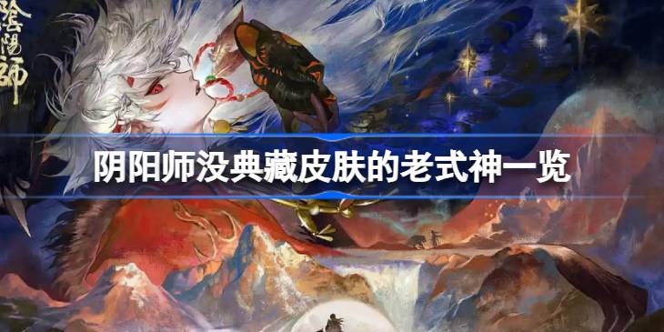 阴阳师还有哪些老式神没典藏皮肤 阴阳师没典藏皮肤的老式神一览