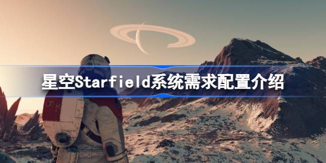 星空Starfield需要什么配置 星空Starfield系统需求配置介绍