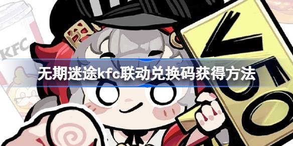 无期迷途kfc联动兑换码什么时候发 无期迷途kfc联动兑换码在哪