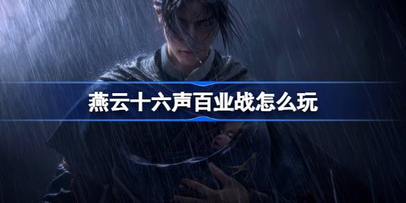 燕云十六声百业战怎么玩 燕云十六声百业战玩法攻略