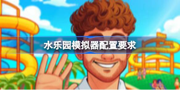水乐园模拟器配置要求 水乐园模拟器配置要求一览
