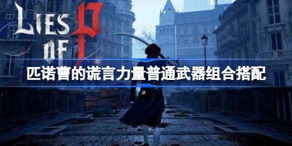 匹诺曹的谎言走力量用什么武器组合 匹诺曹的谎言力量普通武器组合搭配