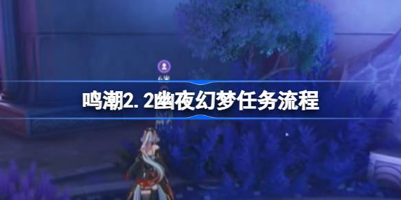 鸣潮2.2幽夜幻梦任务流程 鸣潮2.2幽夜幻梦任务怎么做