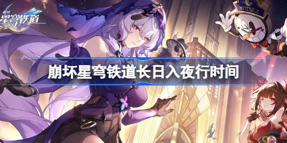 崩坏星穹铁道长日入夜行什么时候开始 崩坏星穹铁道长日入夜行时间