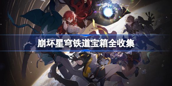 崩坏星穹铁道宝箱全收集视频 崩坏星穹铁道宝箱位置在哪