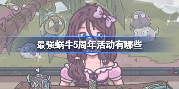 最强蜗牛5周年活动有哪些 最强蜗牛五周年活动一览