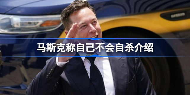 马斯克称自己不会自杀怎么回事 马斯克称自己不会自杀介绍
