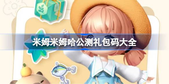米姆米姆哈公测礼包码大全 米姆米姆哈公测兑换码最新2025