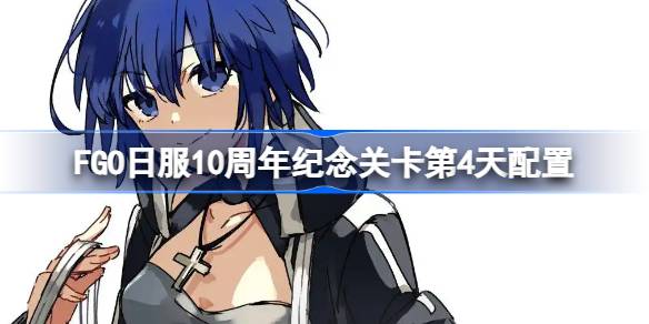 FGO日服10周年纪念关卡第4天配置 FGO日服10周年纪念关卡第4天怎么打