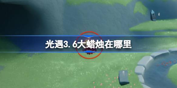 光遇3.6大蜡烛在哪里 光遇3月6日大蜡烛位置攻略