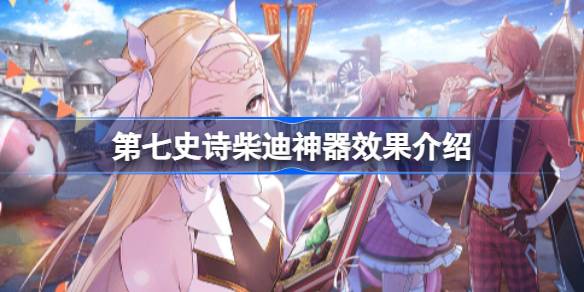 第七史诗神器柴迪有什么用 第七史诗柴迪神器效果介绍