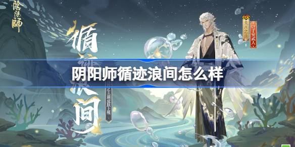 阴阳师荒川之主循迹浪间怎么样 阴阳师循迹浪间皮肤怎么获得