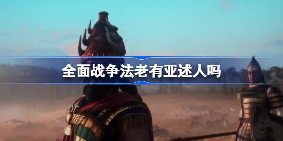 全面战争法老有亚述人吗 全面战争法老会加入亚述派系吗