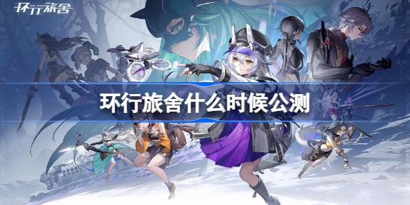 环行旅舍什么时候公测 环行旅公测时间