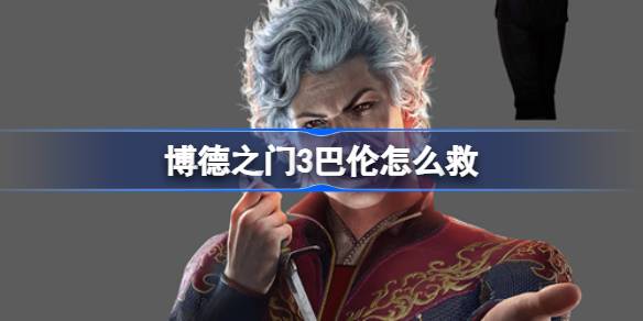 博德之门3巴伦怎么救 博德之门3巴伦营救技巧